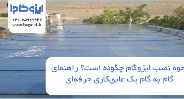 نحوه نصب ایزوگام چگونه است؟ راهنمای گام به گام یک عایقکاری حرفهای