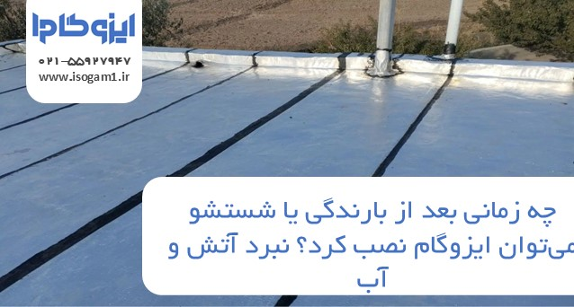 چه زمانی بعد از بارندگی یا شستشو میتوان ایزوگام نصب کرد؟ نبرد آتش و آب