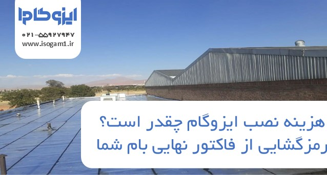 هزینه نصب ایزوگام چقدر است؟ رمزگشایی از فاکتور نهایی بام شما