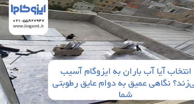 آیا آب باران به ایزوگام آسیب میزند؟ نگاهی عمیق به دوام عایق رطوبتی شما