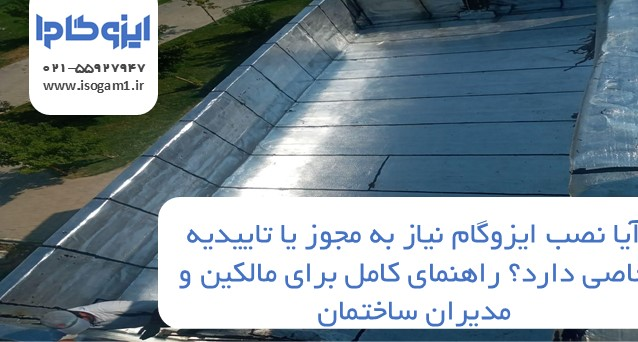 آیا نصب ایزوگام نیاز به مجوز یا تاییدیه خاصی دارد؟ راهنمای کامل برای مالکین و مدیران ساختمان