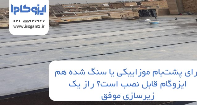 برای پشتبام موزاییکی یا سنگ شده هم ایزوگام قابل نصب است؟ راز یک زیرسازی موفق