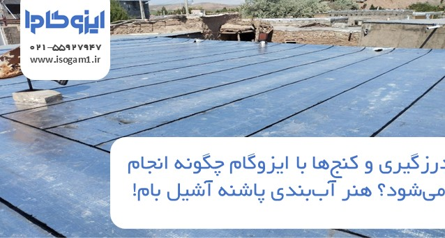 درزگیری و کنجها با ایزوگام چگونه انجام میشود؟ هنر آببندی پاشنه آشیل بام!