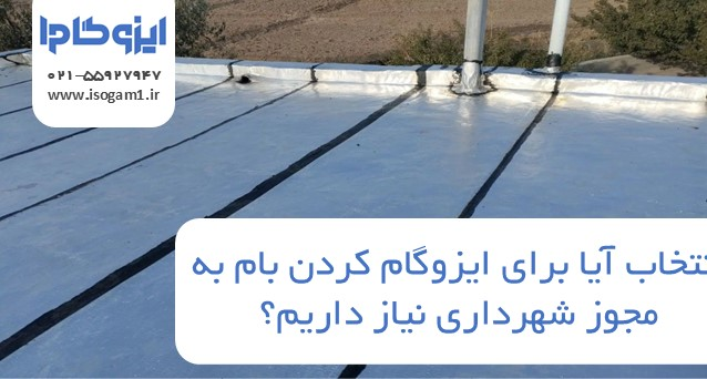 آیا برای ایزوگام کردن بام به مجوز شهرداری نیاز داریم؟
