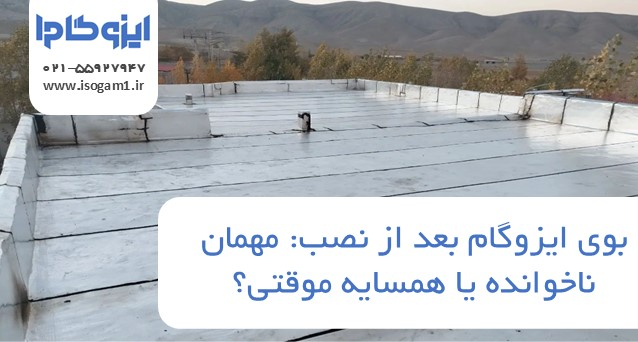 بوی ایزوگام بعد از نصب: مهمان ناخوانده یا همسایه موقتی؟