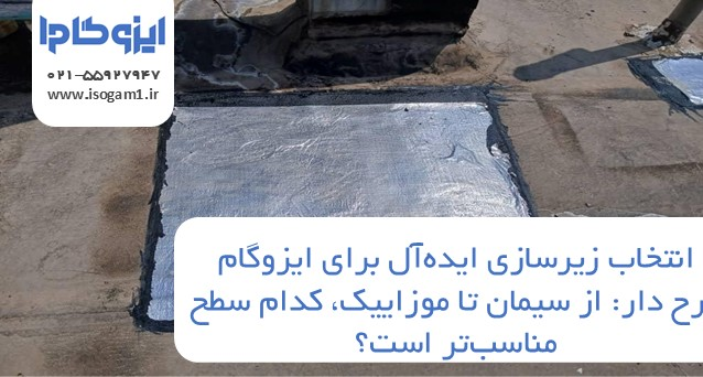 زیرسازی ایده‌آل برای ایزوگام طرح دار: از سیمان تا موزاییک، کدام سطح مناسب‌تر است؟