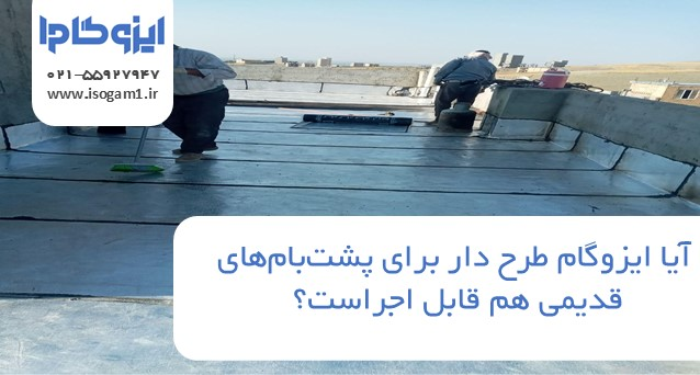 آیا ایزوگام طرح دار برای پشت‌بام‌های قدیمی هم قابل اجراست؟