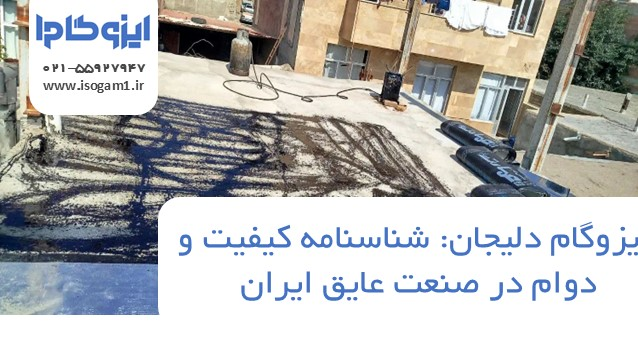 ایزوگام دلیجان: شناسنامه کیفیت و دوام در صنعت عایق ایران