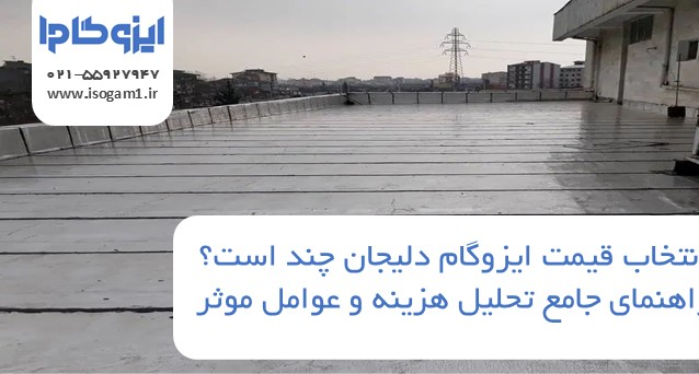 قیمت ایزوگام دلیجان چند است؟ راهنمای جامع تحلیل هزینه و عوامل موثر