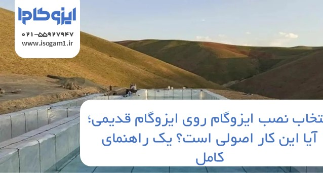 نصب ایزوگام روی ایزوگام قدیمی؛ آیا این کار اصولی است؟ یک راهنمای کامل