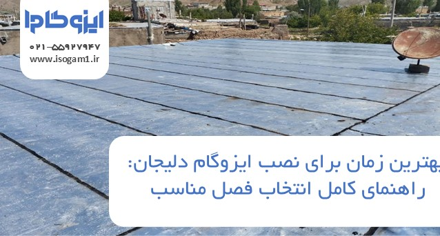 بهترین زمان برای نصب ایزوگام دلیجان: راهنمای کامل انتخاب فصل مناسب