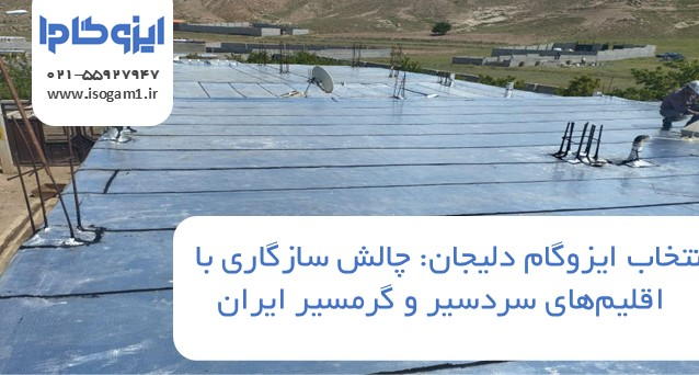 ایزوگام دلیجان: چالش سازگاری با اقلیم‌های سردسیر و گرمسیر ایران