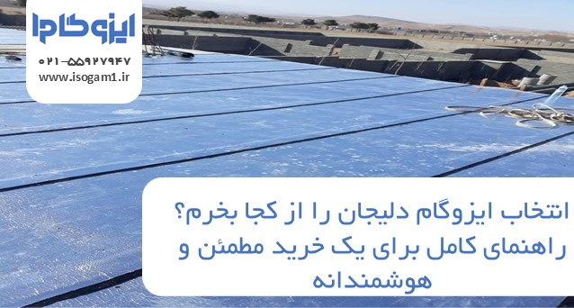 ایزوگام دلیجان را از کجا بخرم؟ راهنمای کامل برای یک خرید مطمئن و هوشمندانه