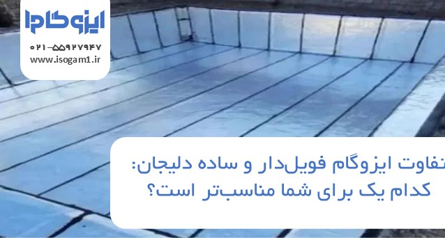 تفاوت ایزوگام فویل‌دار و ساده دلیجان: کدام یک برای شما مناسب‌تر است؟