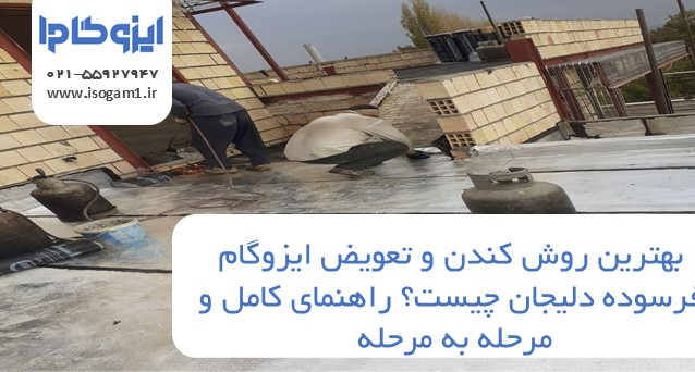 بهترین روش کندن و تعویض ایزوگام فرسوده دلیجان چیست؟ راهنمای کامل و مرحله به مرحله