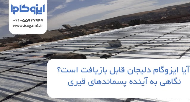 آیا ایزوگام دلیجان قابل بازیافت است؟ نگاهی به آینده پسماندهای قیری