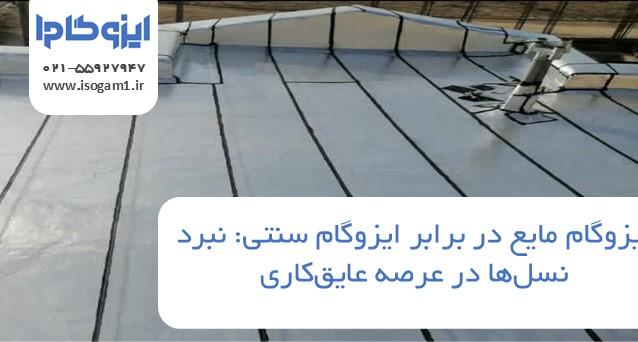 ایزوگام مایع در برابر ایزوگام سنتی: نبرد نسل‌ها در عرصه عایق‌کاری