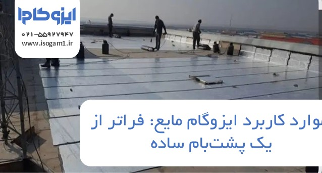 موارد کاربرد ایزوگام مایع: فراتر از یک پشت‌بام ساده