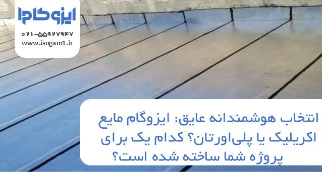 انتخاب هوشمندانه عایق: ایزوگام مایع اکریلیک یا پلی‌اورتان؟ کدام یک برای پروژه شما ساخته شده است؟