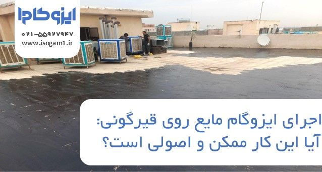 اجرای ایزوگام مایع روی قیرگونی: آیا این کار ممکن و اصولی است؟