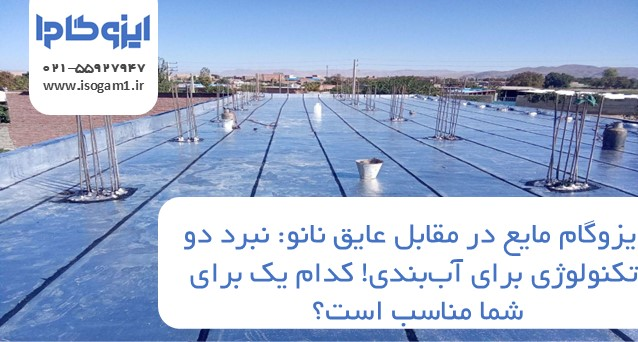 ایزوگام مایع در مقابل عایق نانو: نبرد دو تکنولوژی برای آب‌بندی! کدام یک برای شما مناسب است؟