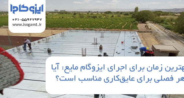 بهترین زمان برای اجرای ایزوگام مایع: آیا هر فصلی برای عایق‌کاری مناسب است؟