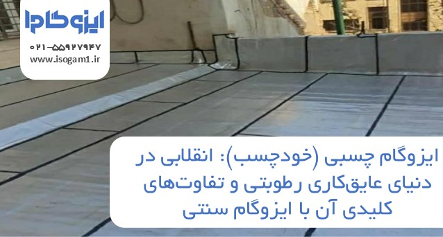 ایزوگام چسبی (خودچسب): انقلابی در دنیای عایق‌کاری رطوبتی و تفاوت‌های کلیدی آن با ایزوگام سنتی
