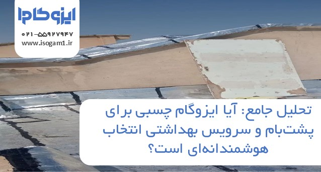تحلیل جامع: آیا ایزوگام چسبی برای پشت‌بام و سرویس بهداشتی انتخاب هوشمندانه‌ای است؟