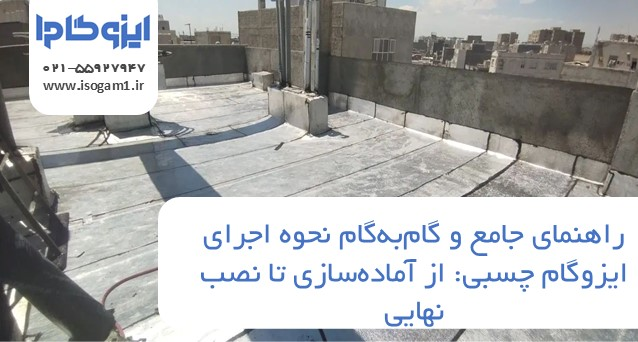 راهنمای جامع و گام‌به‌گام نحوه اجرای ایزوگام چسبی: از آماده‌سازی تا نصب نهایی