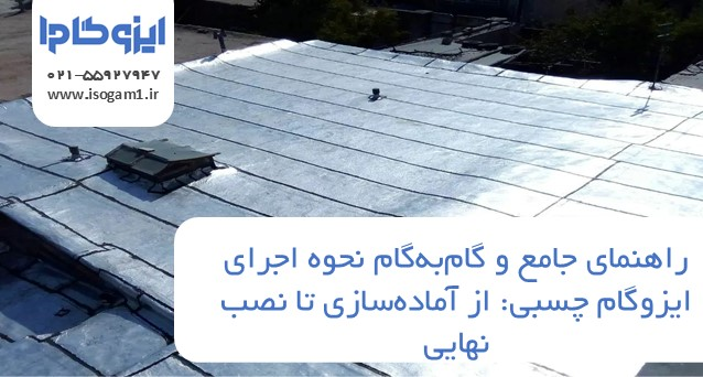راهنمای جامع و گام‌به‌گام نحوه اجرای ایزوگام چسبی: از آماده‌سازی تا نصب نهایی